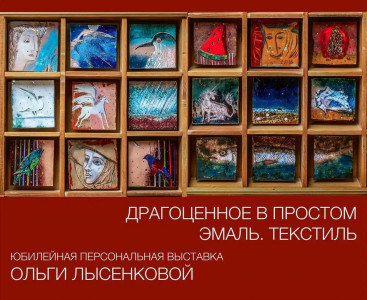 ЮБИЛЕЙНАЯ ПЕРСОНАЛЬНАЯ ВЫСТАВКА ОЛЬГЫ ЛЫСЕНКОВОЙ «ДРАГОЦЕННОЕ В ПРОСТОМ». АВТОР О СВОИХ РАБОТАХ